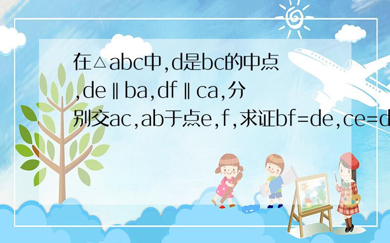 在△abc中,d是bc的中点,de‖ba,df‖ca,分别交ac,ab于点e,f,求证bf=de,ce=df