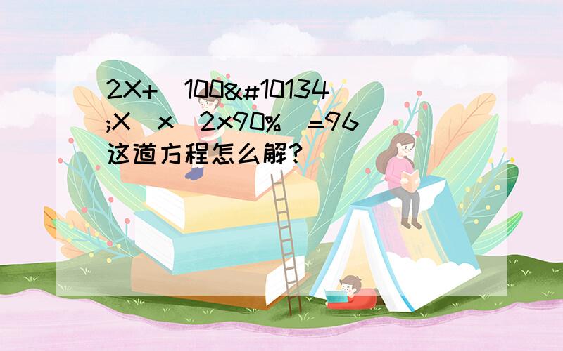 2X+（100➖X）x（2x90%）=96这道方程怎么解?