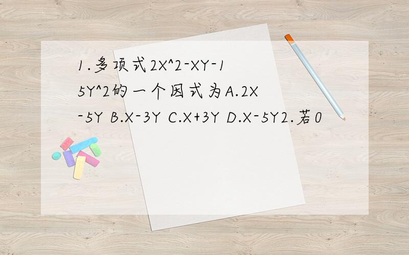 1.多项式2X^2-XY-15Y^2的一个因式为A.2X-5Y B.X-3Y C.X+3Y D.X-5Y2.若0