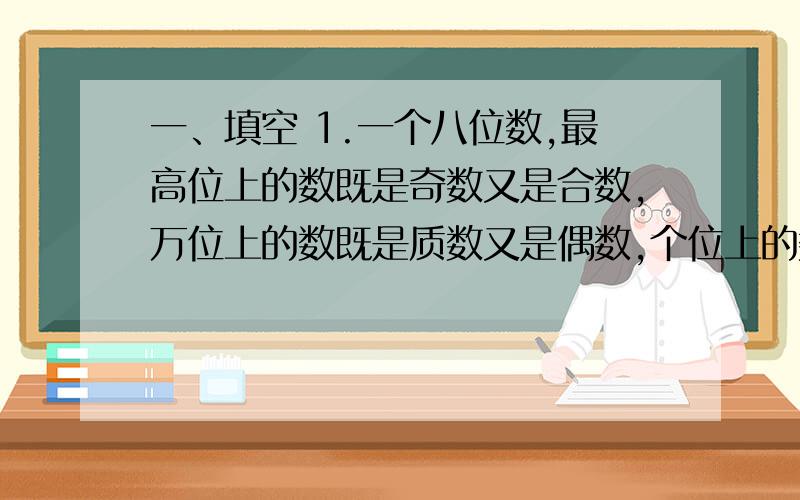 一、填空 1.一个八位数,最高位上的数既是奇数又是合数,万位上的数既是质数又是偶数,个位上的数既不是质数也不是合数,其余各位上都是0,这个数写作（ ）.2.一个三位小数保留一位小数约是