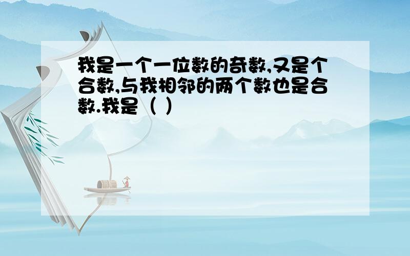 我是一个一位数的奇数,又是个合数,与我相邻的两个数也是合数.我是（ ）