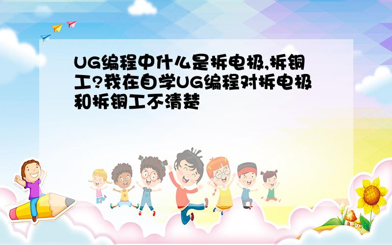 UG编程中什么是拆电极,拆铜工?我在自学UG编程对拆电极和拆铜工不清楚