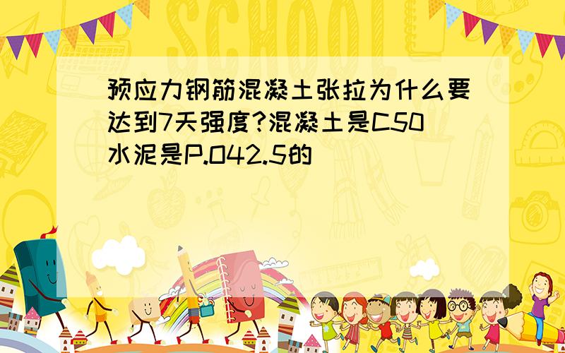 预应力钢筋混凝土张拉为什么要达到7天强度?混凝土是C50水泥是P.O42.5的