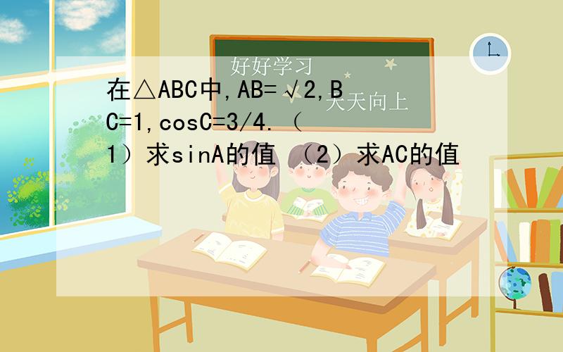 在△ABC中,AB=√2,BC=1,cosC=3/4.（1）求sinA的值 （2）求AC的值