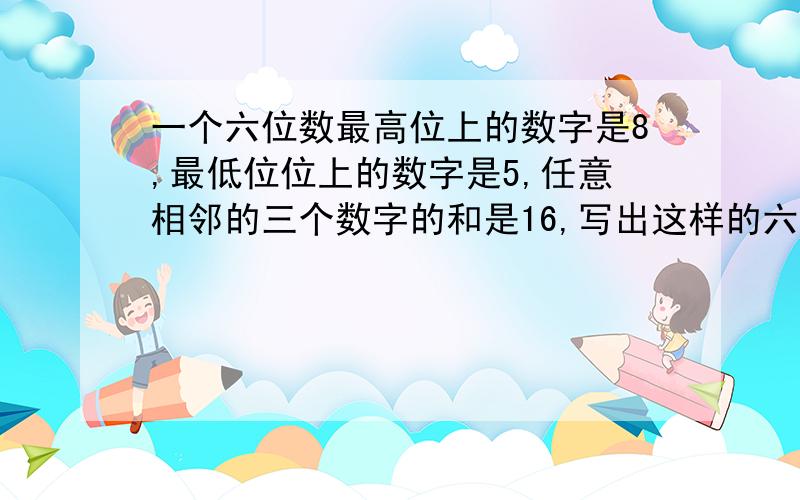 一个六位数最高位上的数字是8,最低位位上的数字是5,任意相邻的三个数字的和是16,写出这样的六位数.