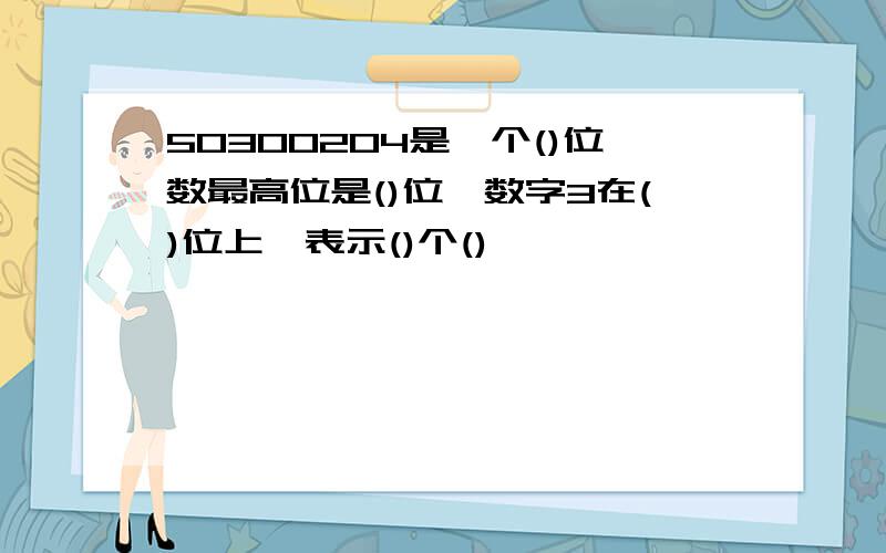 50300204是一个()位数最高位是()位,数字3在()位上,表示()个()