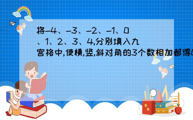 将-4、-3、-2、-1、0、1、2、3、4,分别填入九宫格中,使横,竖,斜对角的3个数相加都得0!