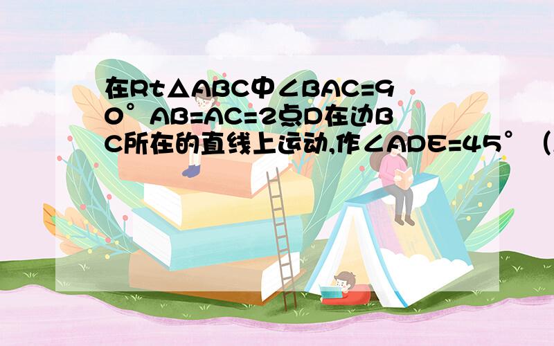 在Rt△ABC中∠BAC=90°AB=AC=2点D在边BC所在的直线上运动,作∠ADE=45°（A,D,E按逆时针方向） 当△ADE在Rt△ABC中∠BAC=90°AB=AC=2点D在边BC所在的直线上运动，作∠ADE=45°（A，E按逆时针方向） 当△ADE为