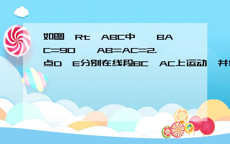 如图,Rt△ABC中,∠BAC=90°,AB=AC=2.点D,E分别在线段BC,AC上运动,并保持∠=45°.1.当△ADE是等腰三角形时,求AE的长.2.当BD=时,求DE的长.