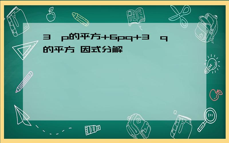 3*p的平方+6pq+3*q的平方 因式分解