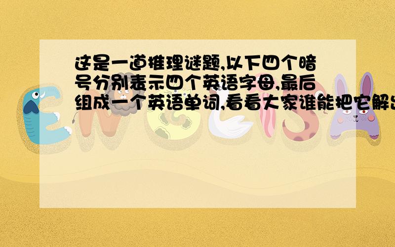 这是一道推理谜题,以下四个暗号分别表示四个英语字母,最后组成一个英语单词,看看大家谁能把它解出来呢1. 镜中被肢解的谜；    2. 无法做除数的死亡；    3. 重水也会失去负氧；    4. 当爱