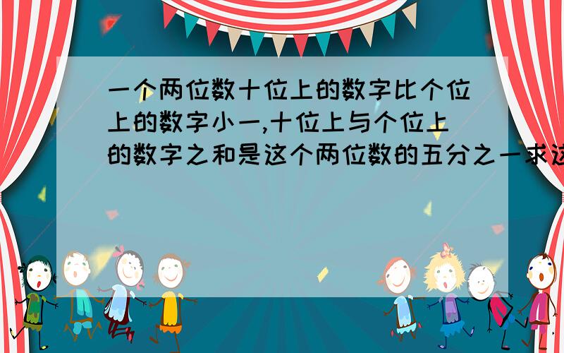 一个两位数十位上的数字比个位上的数字小一,十位上与个位上的数字之和是这个两位数的五分之一求这个两位数.列方程解答!