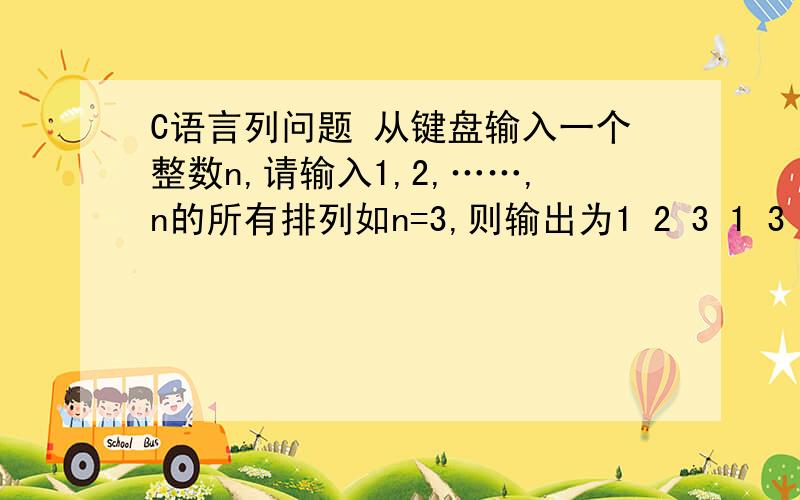 C语言列问题 从键盘输入一个整数n,请输入1,2,……,n的所有排列如n=3,则输出为1 2 3 1 3 2 213 231 31 2 3 1 3 2 2 1 3 2 3 1 3 1 2