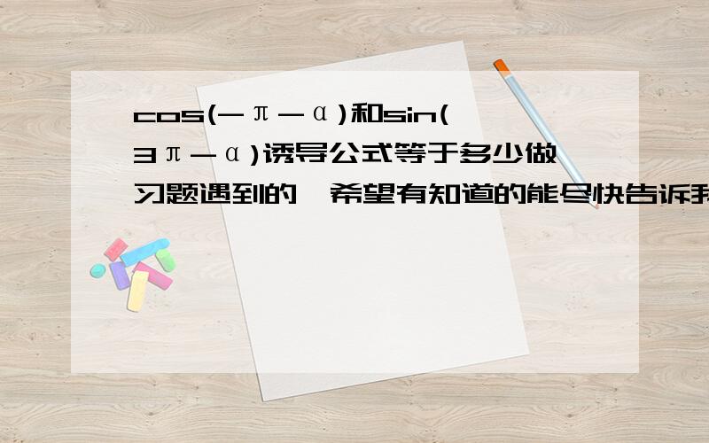 cos(-π-α)和sin(3π-α)诱导公式等于多少做习题遇到的,希望有知道的能尽快告诉我.