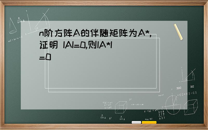 n阶方阵A的伴随矩阵为A*,证明 IAI=0,则IA*I=0