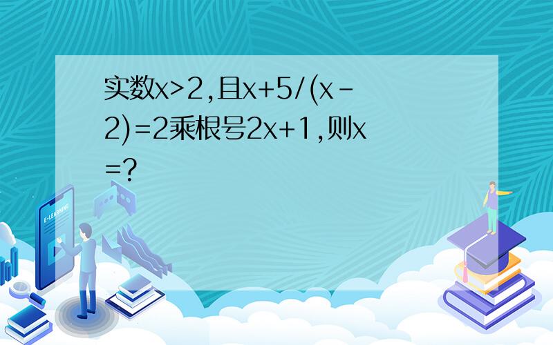 实数x>2,且x+5/(x-2)=2乘根号2x+1,则x=?