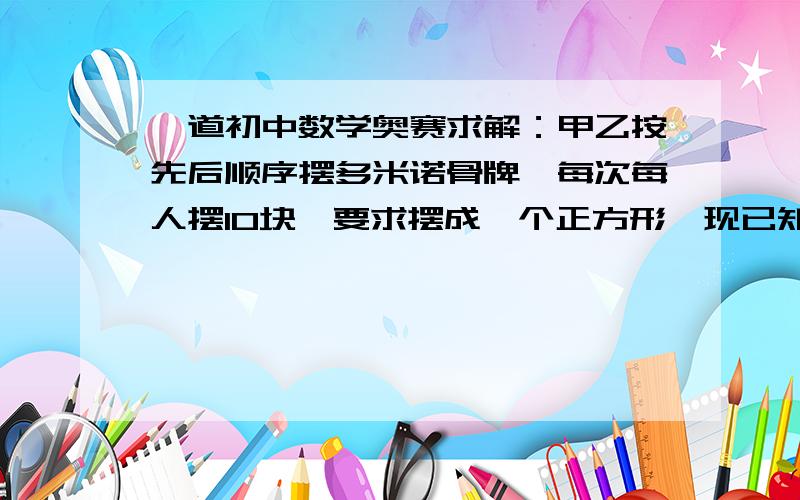 一道初中数学奥赛求解：甲乙按先后顺序摆多米诺骨牌,每次每人摆10块,要求摆成一个正方形,现已知最后一次甲摆了10块,而乙摆了不足10块,如果甲乙一共摆了3000多块,那甲乙摆的块数的准确值