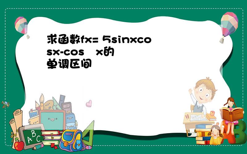 求函数fx= 5sinxcosx-cos²x的单调区间