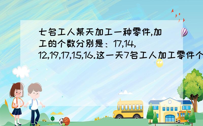 七名工人某天加工一种零件,加工的个数分别是：17,14,12,19,17,15,16.这一天7名工人加工零件个数的平均数