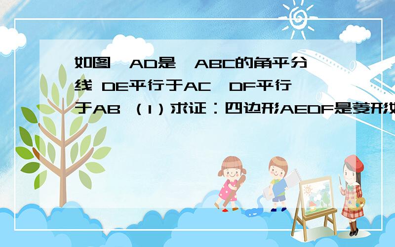 如图,AD是△ABC的角平分线 DE平行于AC,DF平行于AB （1）求证：四边形AEDF是菱形如图,AD是△ABC的角平分线DE平行于AC,DF平行于AB（1）求证：四边形AEDF是菱形（2）再添加一个条件,使四边形AEDF是正