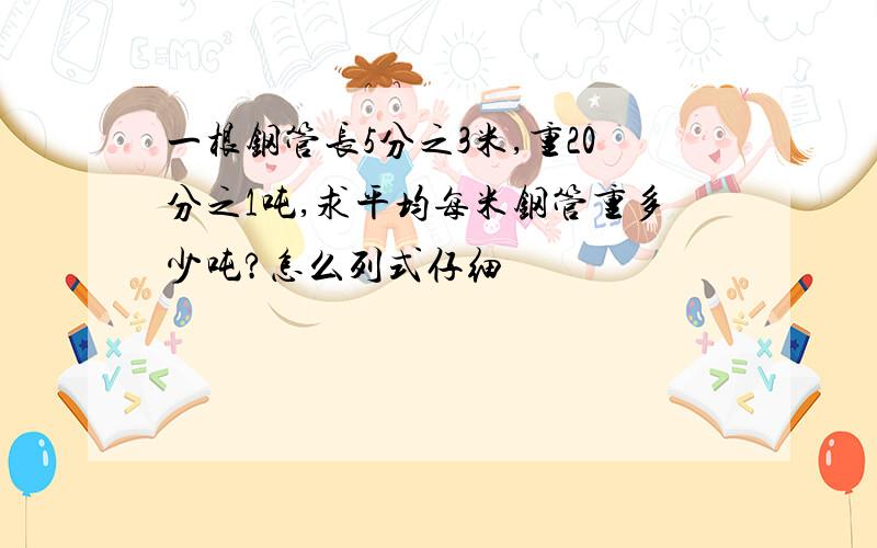 一根钢管长5分之3米,重20分之1吨,求平均每米钢管重多少吨?怎么列式仔细