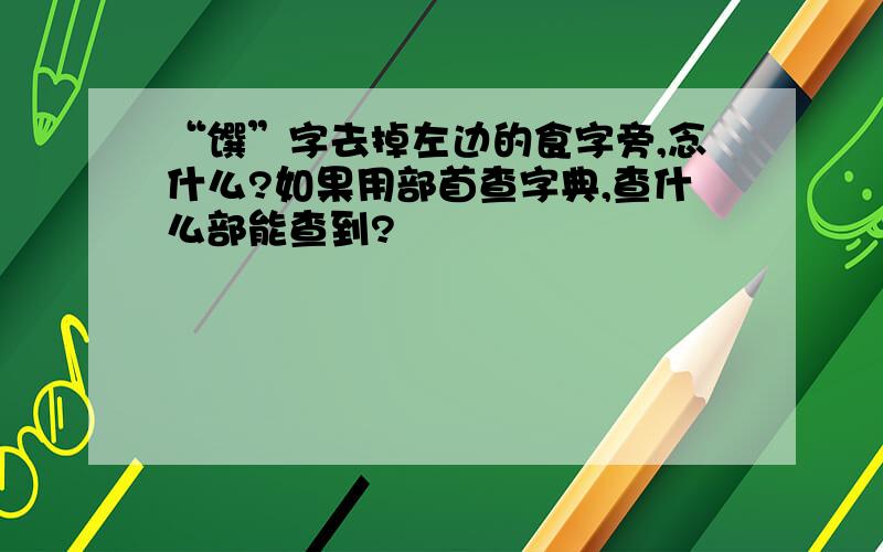 “馔”字去掉左边的食字旁,念什么?如果用部首查字典,查什么部能查到?