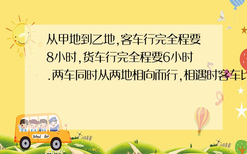 从甲地到乙地,客车行完全程要8小时,货车行完全程要6小时.两车同时从两地相向而行,相遇时客车比货车少行全程的几分之几