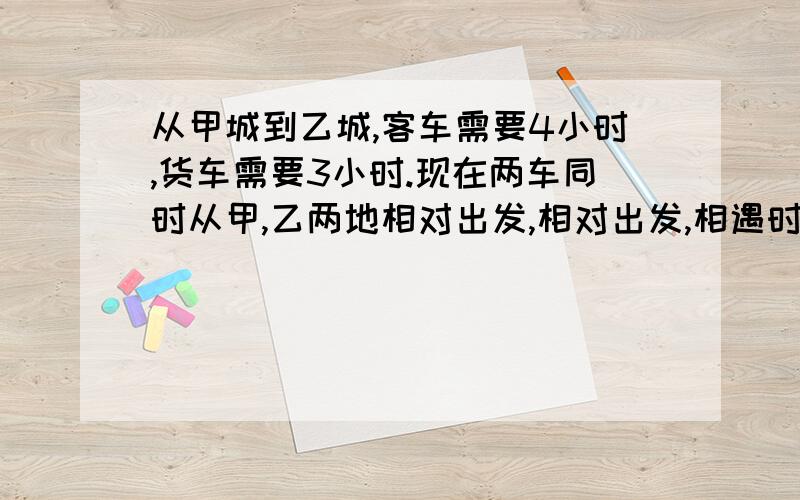 从甲城到乙城,客车需要4小时,货车需要3小时.现在两车同时从甲,乙两地相对出发,相对出发,相遇时货车比客车多行了30千米.甲,乙两地相距多少千米?