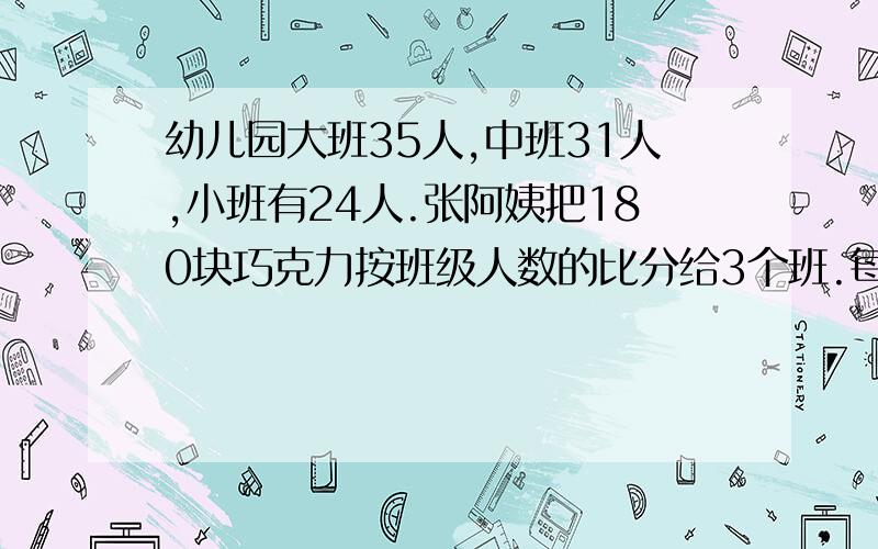 幼儿园大班35人,中班31人,小班有24人.张阿姨把180块巧克力按班级人数的比分给3个班.每班各分多少块用归一法