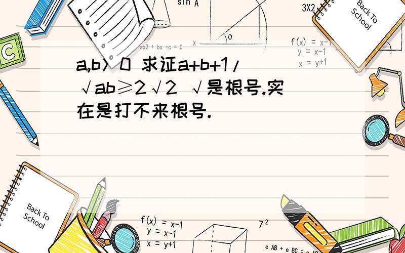 a,b＞0 求证a+b+1/√ab≥2√2 √是根号.实在是打不来根号.