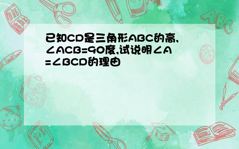 已知CD是三角形ABC的高,∠ACB=90度,试说明∠A=∠BCD的理由