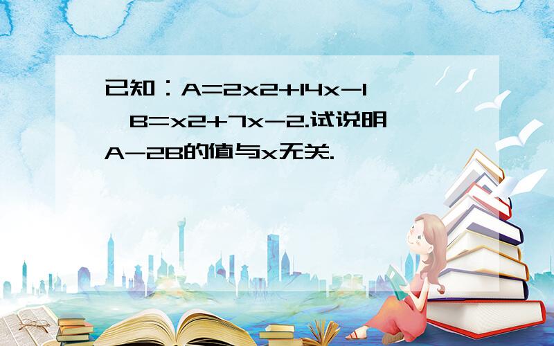 已知：A=2x2+14x-1,B=x2+7x-2.试说明A-2B的值与x无关.