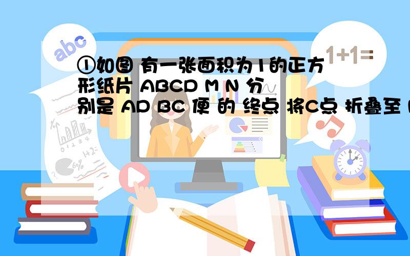 ①如图 有一张面积为1的正方形纸片 ABCD M N 分别是 AD BC 便 的 终点 将C点 折叠至 MN上 落在 P点 的 位置 这痕为BQ 连接 PQ 求 PQ 的长 ②如图 等腰梯形 ABCD中 AB=15 AD=20 ∩C=30°,点MN 同时以相同速