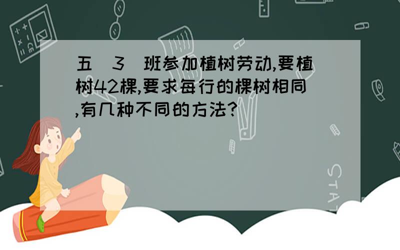 五(3)班参加植树劳动,要植树42棵,要求每行的棵树相同,有几种不同的方法?