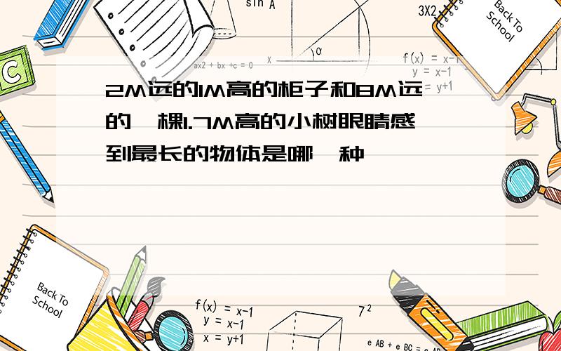 2M远的1M高的柜子和8M远的一棵1.7M高的小树眼睛感到最长的物体是哪一种