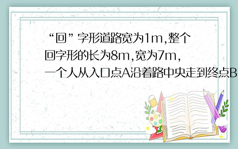 “回”字形道路宽为1m,整个回字形的长为8m,宽为7m,一个人从入口点A沿着路中央走到终点B,他共走了 为