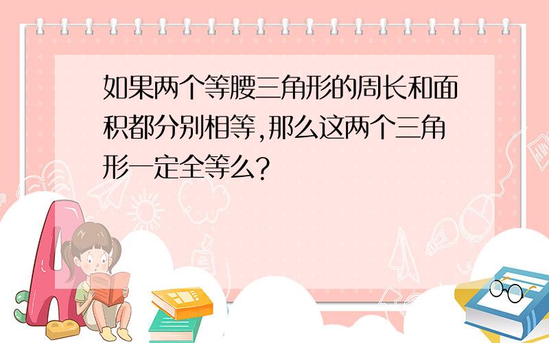 如果两个等腰三角形的周长和面积都分别相等,那么这两个三角形一定全等么?