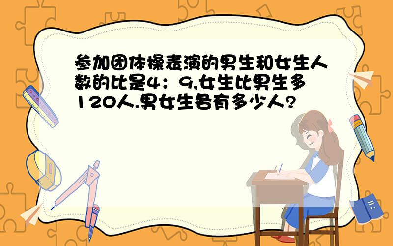 参加团体操表演的男生和女生人数的比是4：9,女生比男生多120人.男女生各有多少人?