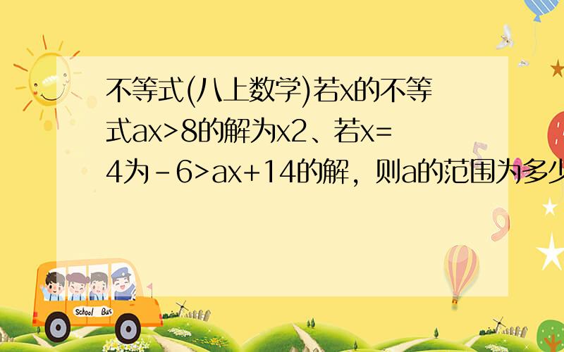 不等式(八上数学)若x的不等式ax>8的解为x2、若x=4为-6>ax+14的解，则a的范围为多少？3、已知x=3是方程式4x+a=ax-12的解，则下列哪一项是不等式ax-1