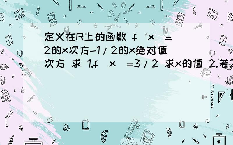 定义在R上的函数 f(x)=2的x次方-1/2的x绝对值次方 求 1.f(x)=3/2 求x的值 2.若2的t次方*f(2t)+mf(t)大于