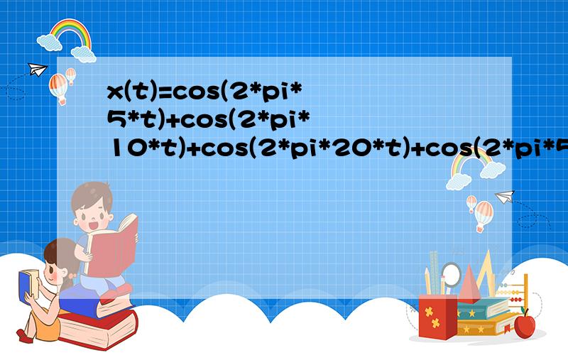 x(t)=cos(2*pi*5*t)+cos(2*pi*10*t)+cos(2*pi*20*t)+cos(2*pi*50*t)傅立叶变换的matlab程序要求生成频谱图