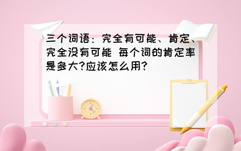 三个词语：完全有可能、肯定、完全没有可能 每个词的肯定率是多大?应该怎么用?