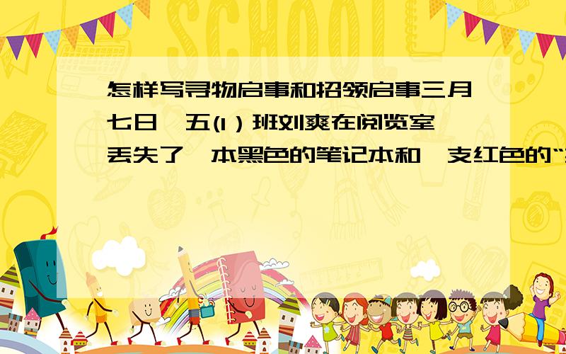 怎样写寻物启事和招领启事三月七日,五(1）班刘爽在阅览室丢失了一本黑色的笔记本和一支红色的“英雄