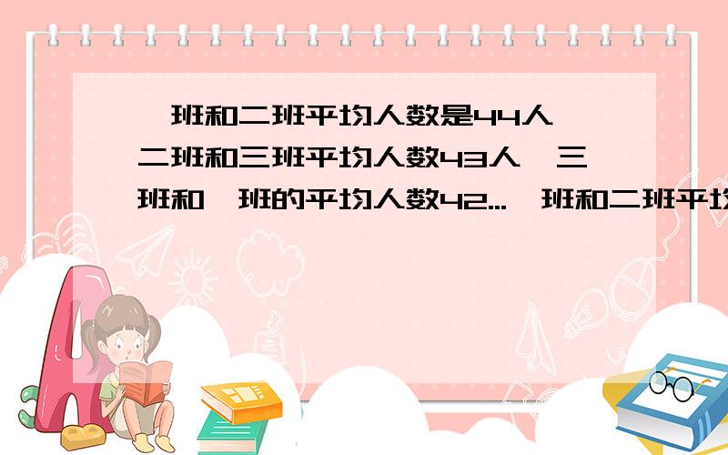 一班和二班平均人数是44人,二班和三班平均人数43人,三班和一班的平均人数42...一班和二班平均人数是44人,二班和三班平均人数43人,三班和一班的平均人数42人,这三个班各有多少人?