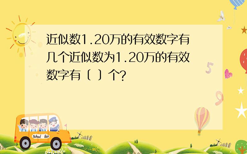 近似数1.20万的有效数字有几个近似数为1.20万的有效数字有〔 〕个?