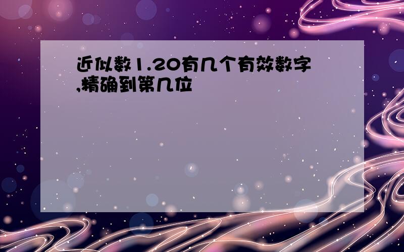 近似数1.20有几个有效数字,精确到第几位