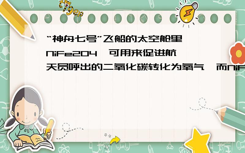 “神舟七号”飞船的太空舱里,NiFe2O4,可用来促进航天员呼出的二氧化碳转化为氧气,而NiFe2O4得质量和化学性质保持不变,则在这个转化过程中NiFe2O4起_____作用；航天员出舱行走所穿航天服中的