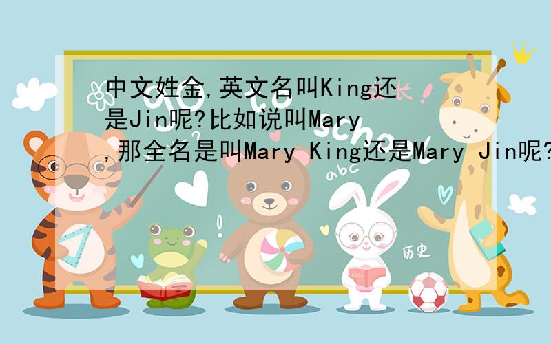 中文姓金,英文名叫King还是Jin呢?比如说叫Mary,那全名是叫Mary King还是Mary Jin呢?马丁路德金叫Martin Luther King的嘛 是不是叫King呢？可是 我也觉得叫King有点奇怪。