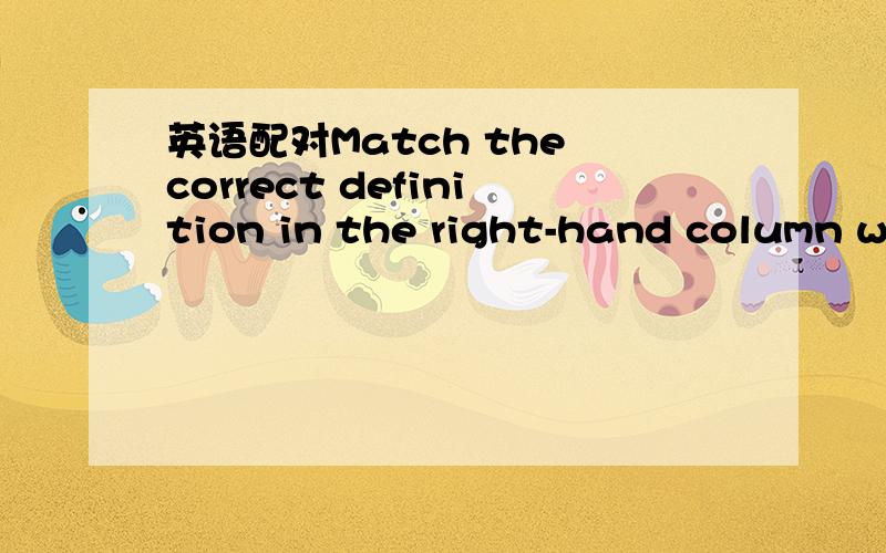 英语配对Match the correct definition in the right-hand column with the terms in the left-hand column.1.board of directors A.obedience2.top management B.banking service for the general public3.asset liability C.a way in which something works4.budg