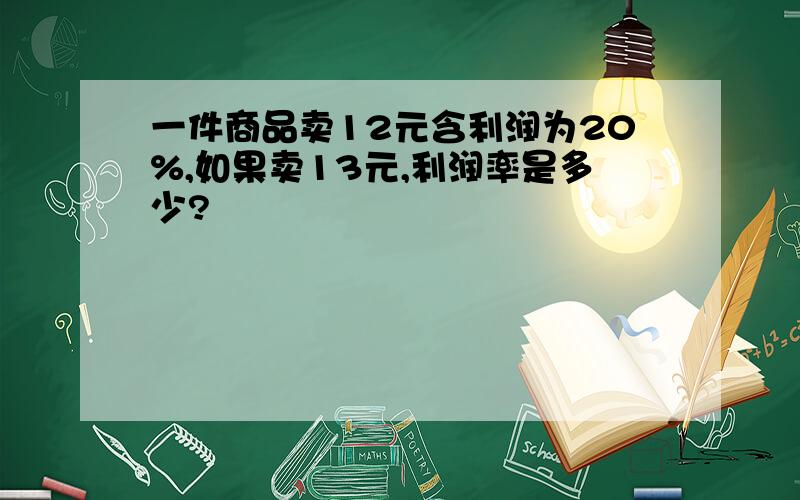 一件商品卖12元含利润为20%,如果卖13元,利润率是多少?